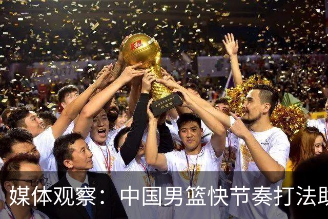 媒体观察：中国男篮快节奏打法助力高赢率
